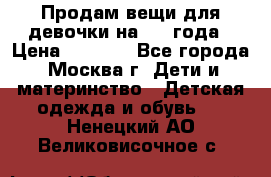 Продам вещи для девочки на 3-4 года › Цена ­ 2 000 - Все города, Москва г. Дети и материнство » Детская одежда и обувь   . Ненецкий АО,Великовисочное с.